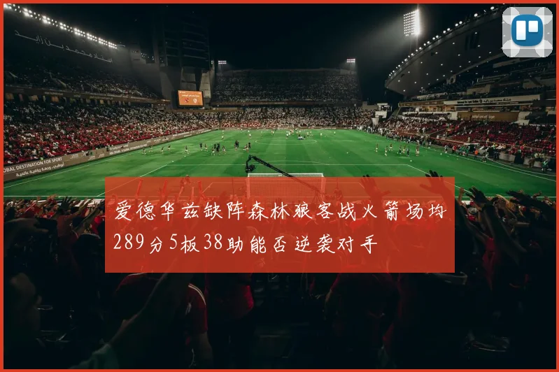 爱德华兹缺阵森林狼客战火箭场均289分5板38助能否逆袭对手