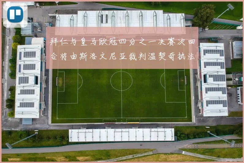 拜仁与皇马欧冠四分之一决赛次回合将由斯洛文尼亚裁判温契奇执法引发关注