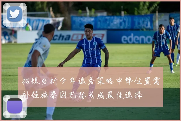 拓媒分析今年选秀策略中锋位置需补强施泰因巴赫或成最佳选择