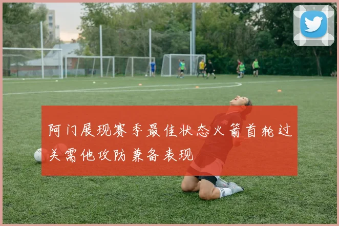 阿门展现赛季最佳状态火箭首轮过关需他攻防兼备表现