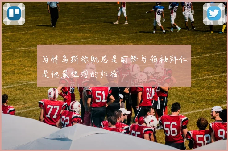 马特乌斯称凯恩是前锋与领袖拜仁是他最理想的归宿