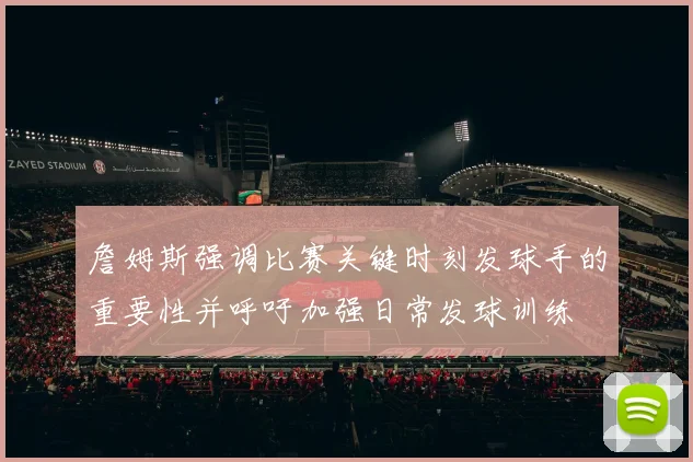 詹姆斯强调比赛关键时刻发球手的重要性并呼吁加强日常发球训练