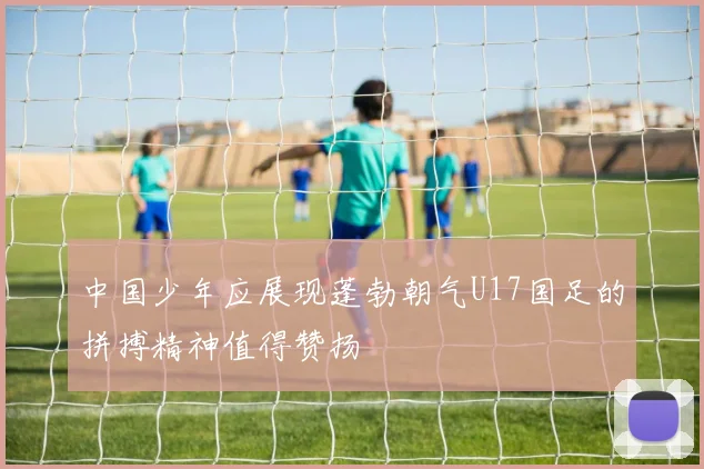 中国少年应展现蓬勃朝气U17国足的拼搏精神值得赞扬