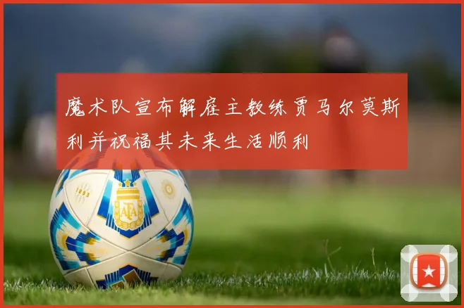 魔术队宣布解雇主教练贾马尔莫斯利并祝福其未来生活顺利