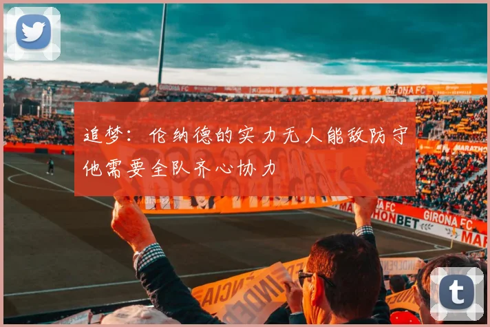 追梦：伦纳德的实力无人能敌防守他需要全队齐心协力