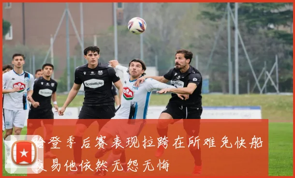 哈登季后赛表现拉跨在所难免快船交易他依然无怨无悔
