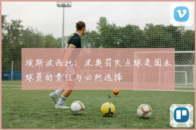 埃斯波西托：皮奥罚失点球是国米球员的责任与必然选择