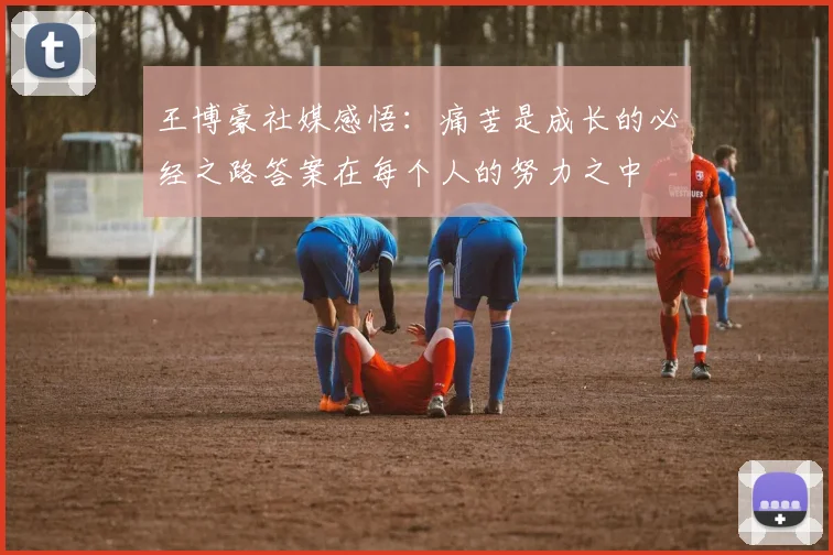 王博豪社媒感悟：痛苦是成长的必经之路答案在每个人的努力之中