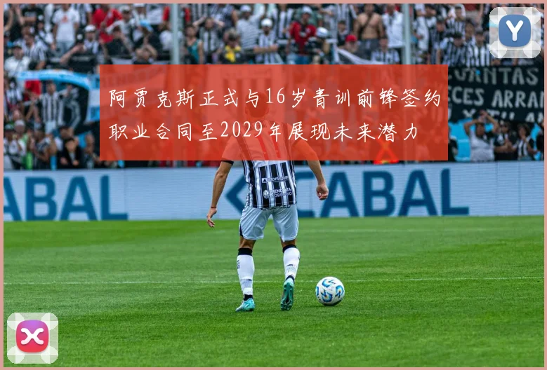 阿贾克斯正式与16岁青训前锋签约职业合同至2029年展现未来潜力