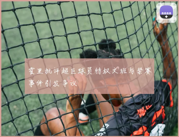 霍里批评超巨球员特权文班与禁赛事件引发争议