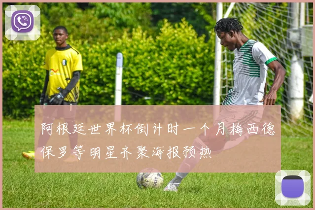 阿根廷世界杯倒计时一个月梅西德保罗等明星齐聚海报预热