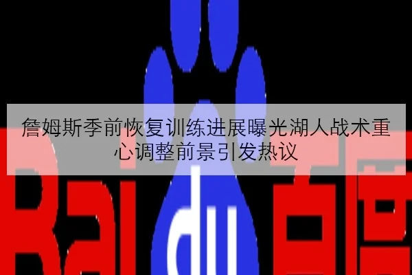 詹姆斯季前恢复训练进展曝光湖人战术重心调整前景引发热议